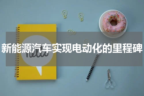 新能源汽车实现电动化的里程碑
