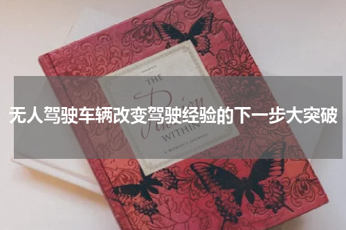 无人驾驶车辆改变驾驶经验的下一步大突破