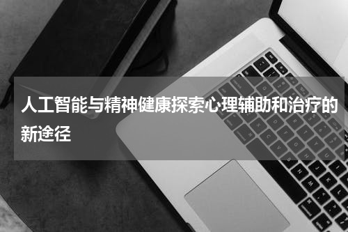 人工智能与精神健康探索心理辅助和治疗的新途径