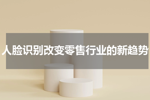 人脸识别改变零售行业的新趋势