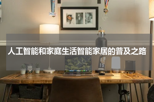 人工智能和家庭生活智能家居的普及之路