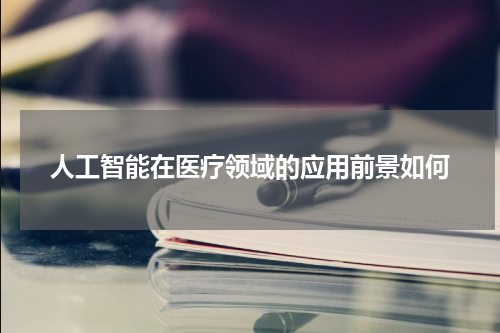 人工智能在医疗领域的应用前景如何
