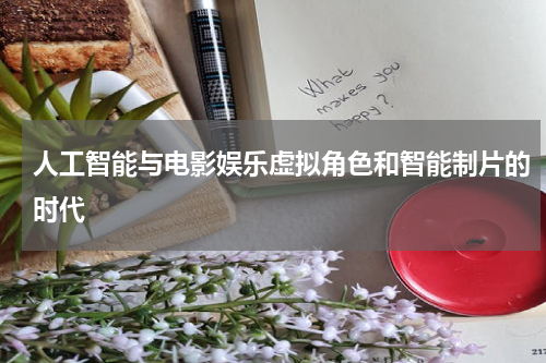 人工智能与电影娱乐虚拟角色和智能制片的时代