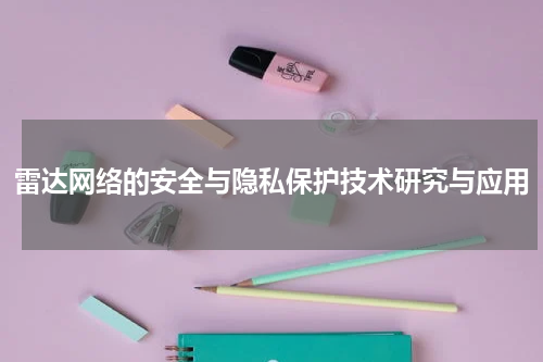 雷达网络的安全与隐私保护技术研究与应用