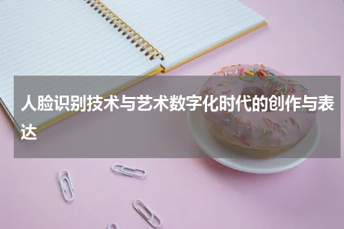 人脸识别技术与艺术数字化时代的创作与表达