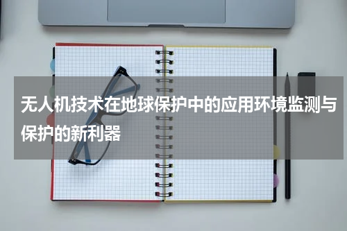 无人机技术在地球保护中的应用环境监测与保护的新利器
