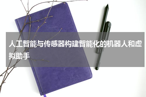 人工智能与传感器构建智能化的机器人和虚拟助手