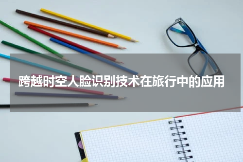 跨越时空人脸识别技术在旅行中的应用