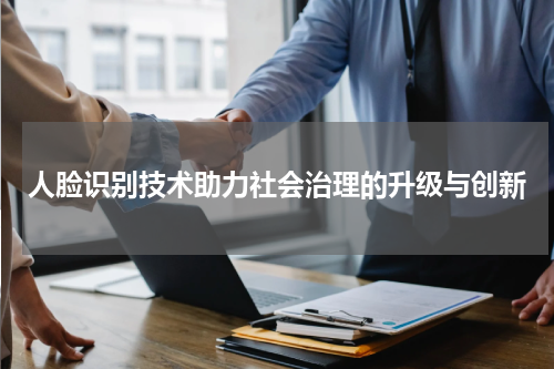 人脸识别技术助力社会治理的升级与创新