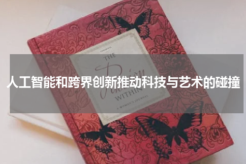 人工智能和跨界创新推动科技与艺术的碰撞