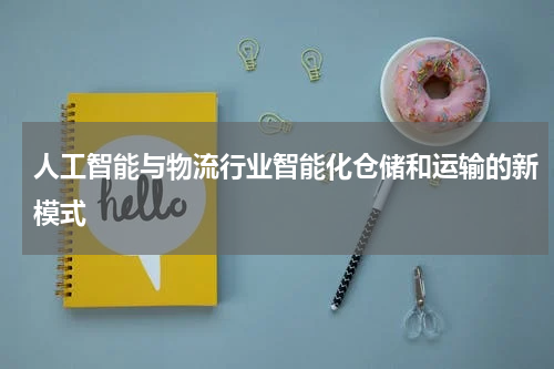 人工智能与物流行业智能化仓储和运输的新模式