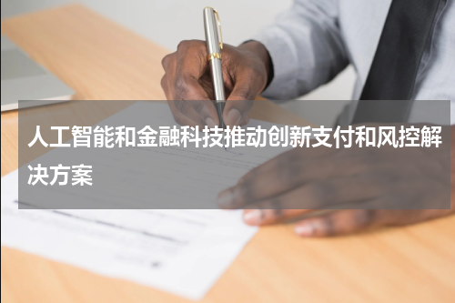 人工智能和金融科技推动创新支付和风控解决方案