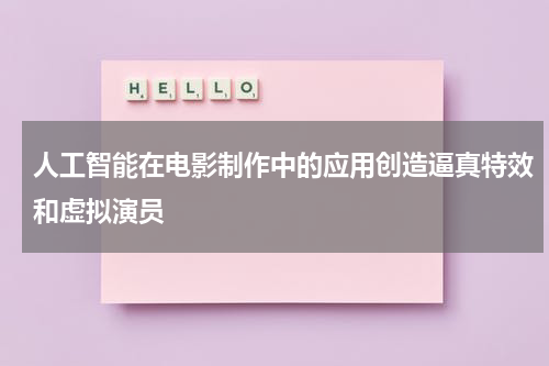 人工智能在电影制作中的应用创造逼真特效和虚拟演员