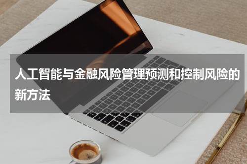 人工智能与金融风险管理预测和控制风险的新方法