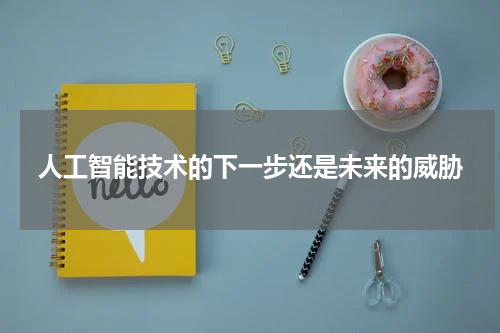 人工智能技术的下一步还是未来的威胁