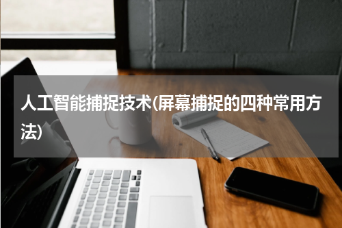 人工智能捕捉技术(屏幕捕捉的四种常用方法)