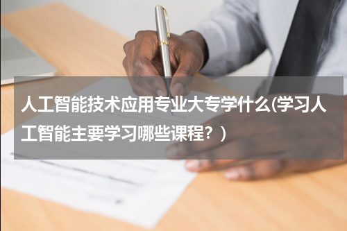 人工智能技术应用专业大专学什么(学习人工智能主要学习哪些课程？)