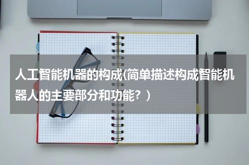 人工智能机器的构成(简单描述构成智能机器人的主要部分和功能？)