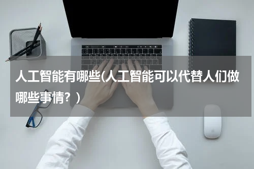 人工智能有哪些(人工智能可以代替人们做哪些事情？)