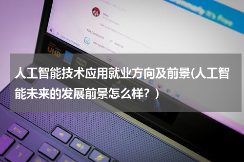 人工智能技术应用就业方向及前景(人工智能未来的发展前景怎么样？)