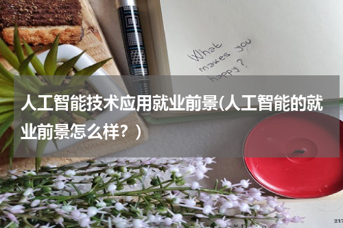 人工智能技术应用就业前景(人工智能的就业前景怎么样？)