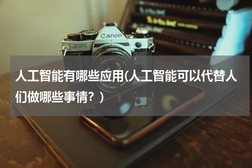 人工智能有哪些应用(人工智能可以代替人们做哪些事情？)