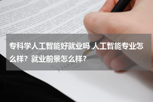 专科学人工智能好就业吗 人工智能专业怎么样？就业前景怎么样？