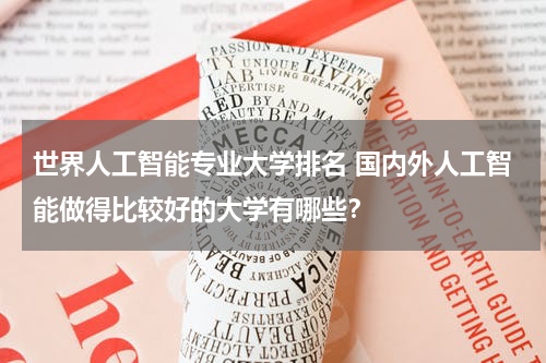 世界人工智能专业大学排名 国内外人工智能做得比较好的大学有哪些？