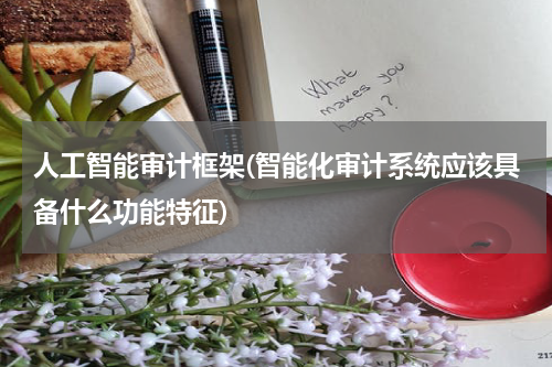 人工智能审计框架(智能化审计系统应该具备什么功能特征)