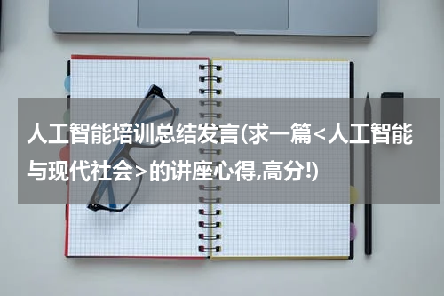 人工智能培训总结发言(求一篇<人工智能与现代社会>的讲座心得,高分!)