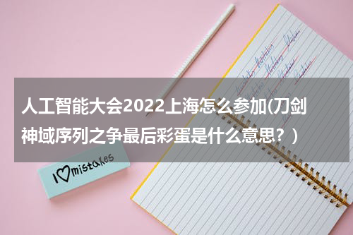 人工智能大会2022上海怎么参加(刀剑神域序列之争最后彩蛋是什么意思？)