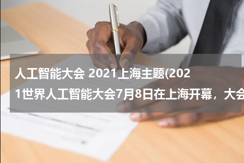 人工智能大会 2021上海主题(2021世界人工智能大会7月8日在上海开幕，大会围绕“（）”的主题展开。)