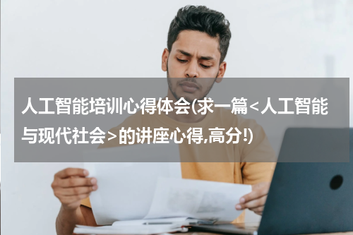人工智能培训心得体会(求一篇<人工智能与现代社会>的讲座心得,高分!)