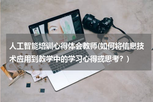 人工智能培训心得体会教师(如何将信息技术应用到教学中的学习心得或思考?)