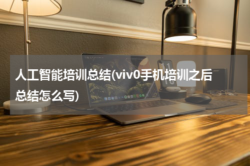 人工智能培训总结(viv0手机培训之后总结怎么写)