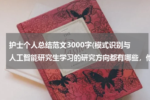 护士个人总结范文3000字(模式识别与人工智能研究生学习的研究方向都有哪些，他将来的就业怎样)