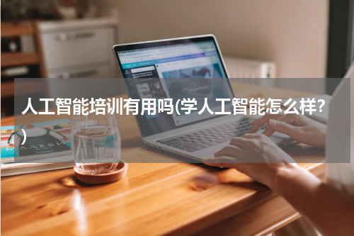 人工智能培训有用吗(学人工智能怎么样?)