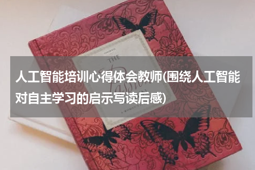 人工智能培训心得体会教师(围绕人工智能对自主学习的启示写读后感)