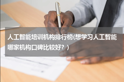 人工智能培训机构排行榜(想学习人工智能哪家机构口碑比较好？)