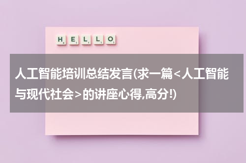 人工智能培训总结发言(求一篇<人工智能与现代社会>的讲座心得,高分!)
