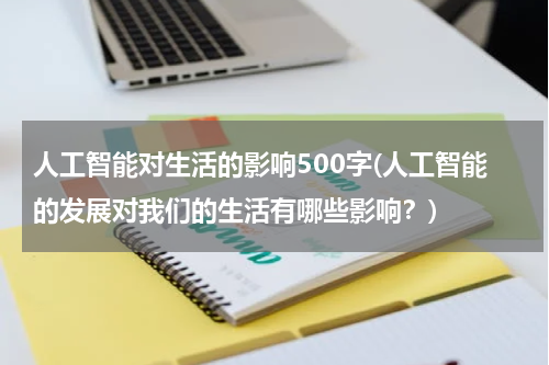 人工智能对生活的影响500字(人工智能的发展对我们的生活有哪些影响？)