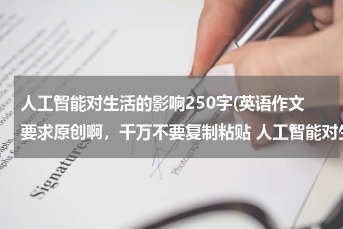人工智能对生活的影响250字(英语作文要求原创啊，千万不要复制粘贴 人工智能对生活的影响 200字)