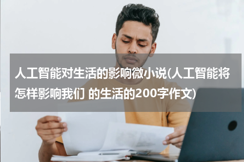 人工智能对生活的影响微小说(人工智能将怎样影响我们 的生活的200字作文)