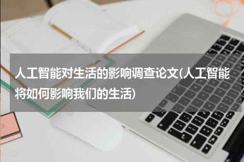 人工智能对生活的影响调查论文(人工智能将如何影响我们的生活)