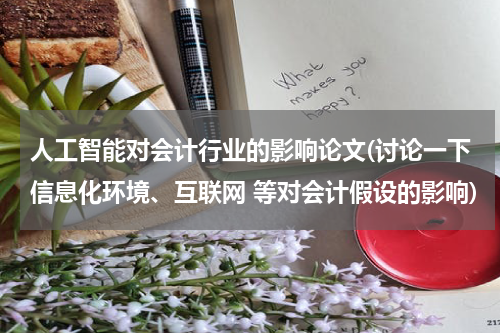 人工智能对会计行业的影响论文(讨论一下信息化环境、互联网 等对会计假设的影响)
