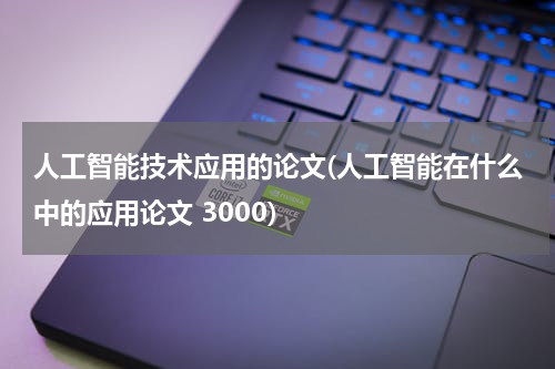 人工智能技术应用的论文(人工智能在什么中的应用论文 3000)