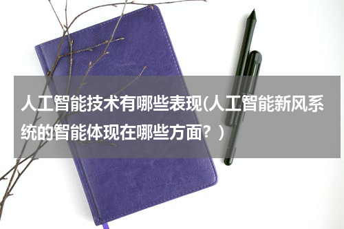 人工智能技术有哪些表现(人工智能新风系统的智能体现在哪些方面？)