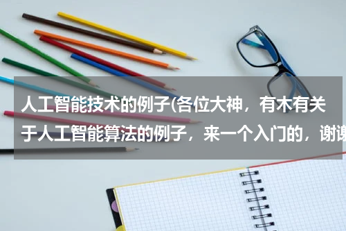 人工智能技术的例子(各位大神，有木有关于人工智能算法的例子，来一个入门的，谢谢！)