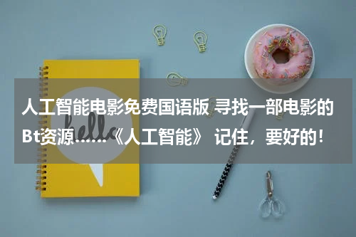 人工智能电影免费国语版 寻找一部电影的Bt资源……《人工智能》 记住,要好的!