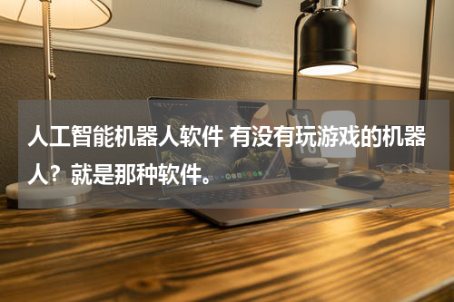 人工智能机器人软件 有没有玩游戏的机器人?就是那种软件。